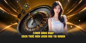 23Win Đăng Nhập – Cách Thực Hiện Login Vào Tài Khoản