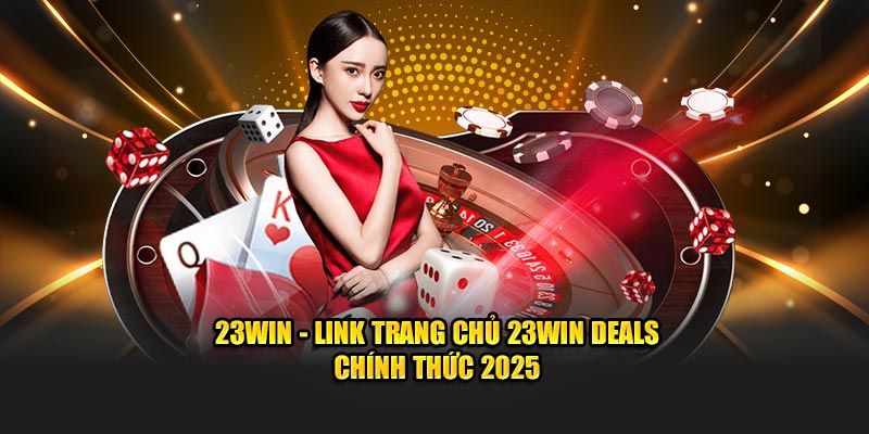 23Win - Link Trang Chủ 23Win Deals Chính Thức 2025