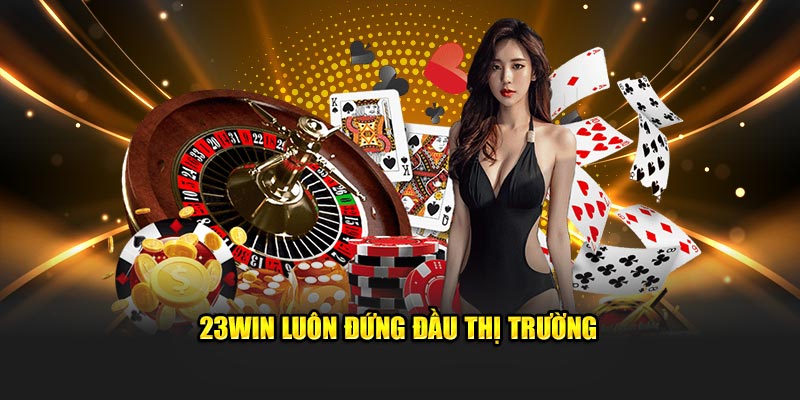 23Win luôn đứng đầu thị trường