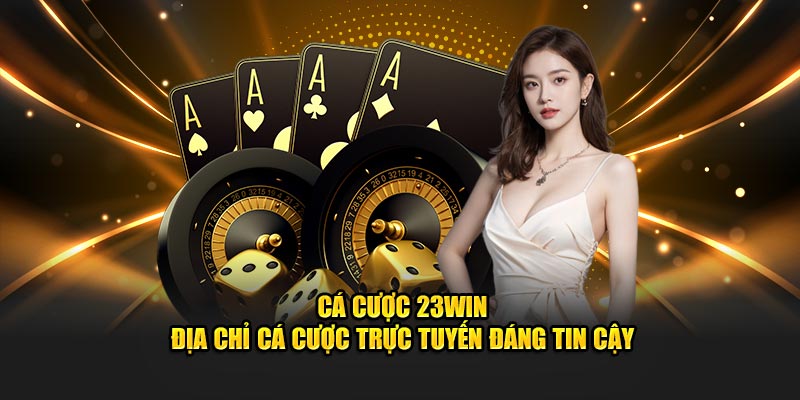 Cá Cược 23Win – Địa Chỉ Cá Cược Trực Tuyến Đáng Tin Cậy