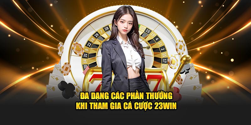 Đa dạng các phần thưởng khi tham gia Cá Cược 23Win