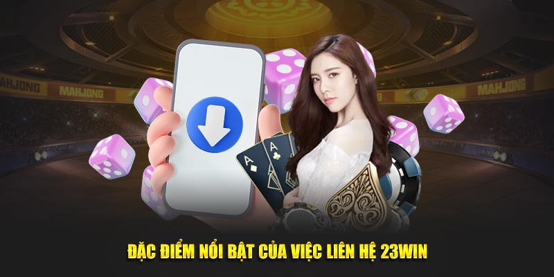 Đặc điểm nổi bật của việc Liên Hệ 23Win