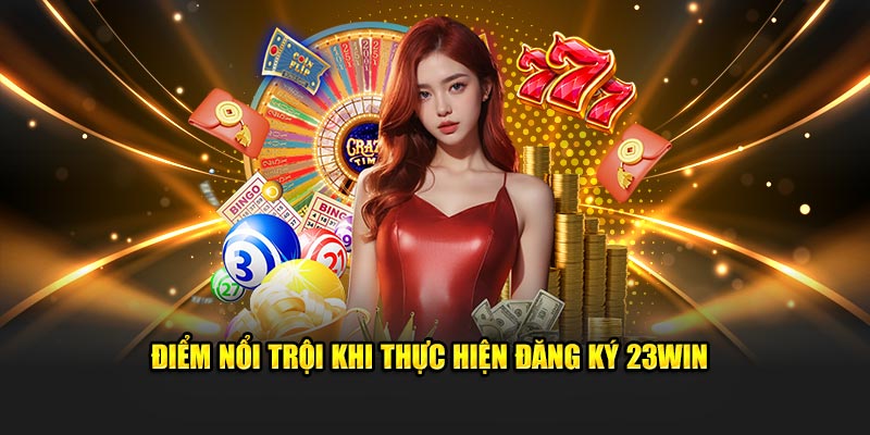 Điểm nổi trội khi thực hiện đăng ký 23Win 