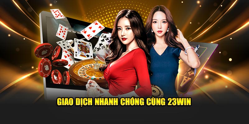 Giao dịch nhanh chóng cùng 23Win