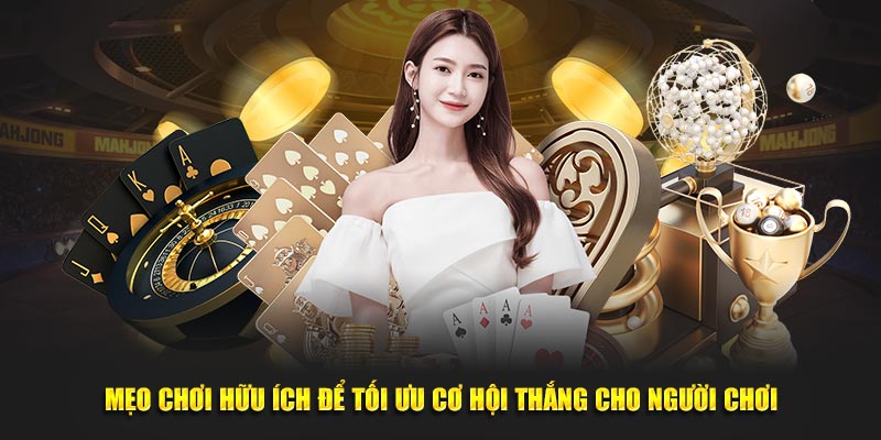 Mẹo chơi hữu ích để tối ưu cơ hội thắng cho người chơi