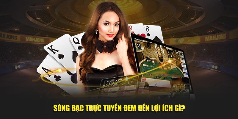 Sòng Bạc Trực Tuyến đem đến lợi ích gì?