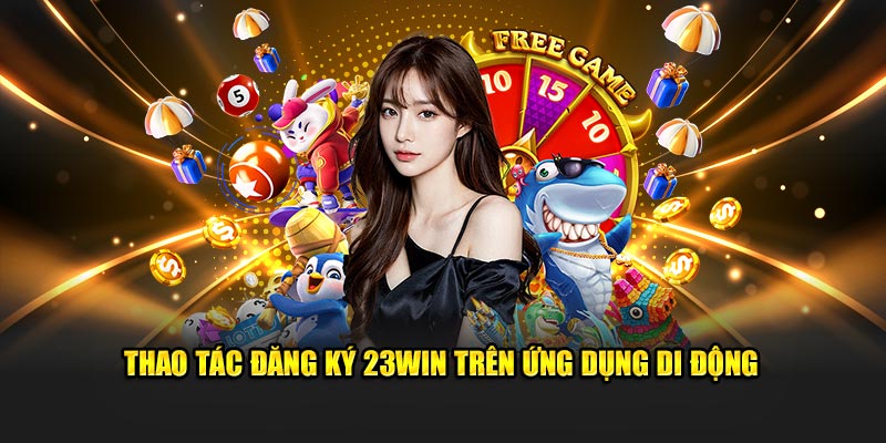 Thao tác đăng ký 23Win trên ứng dụng di động