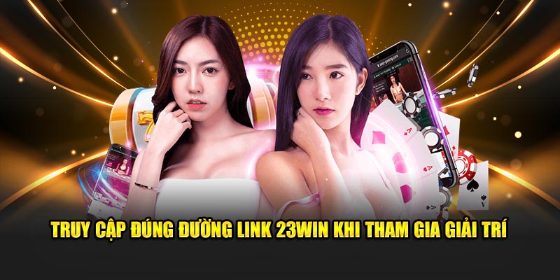 Truy cập đúng đường link 23Win khi tham gia giải trí