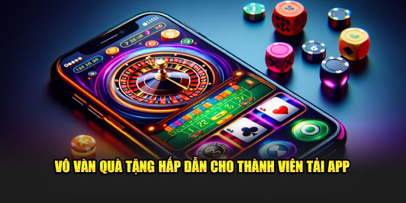 Vô vàn quà tặng hấp dẫn cho thành viên tải app