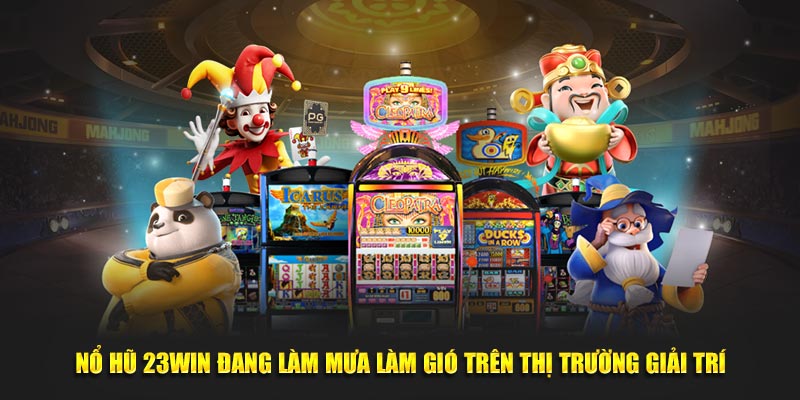 Nổ Hũ 23Win đang làm mưa làm gió trên thị trường giải trí