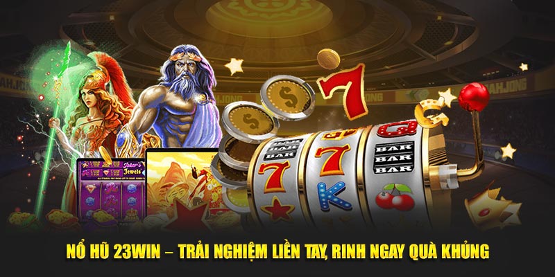 Nổ Hũ 23Win – Trải Nghiệm Liền Tay, Rinh Ngay Quà Khủng