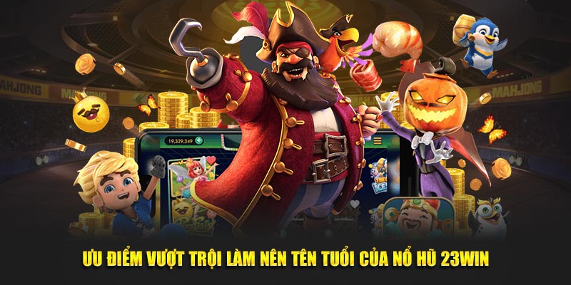 Ưu điểm vượt trội làm nên tên tuổi của Nổ Hũ 23Win